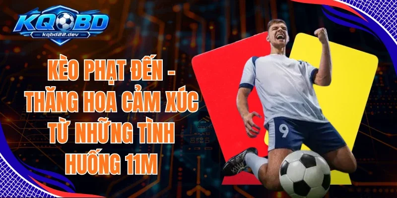 Kèo Phạt Đền - Thăng Hoa Cảm Xúc Từ Những Tình Huống 11M 1 Kèo Phạt Đền