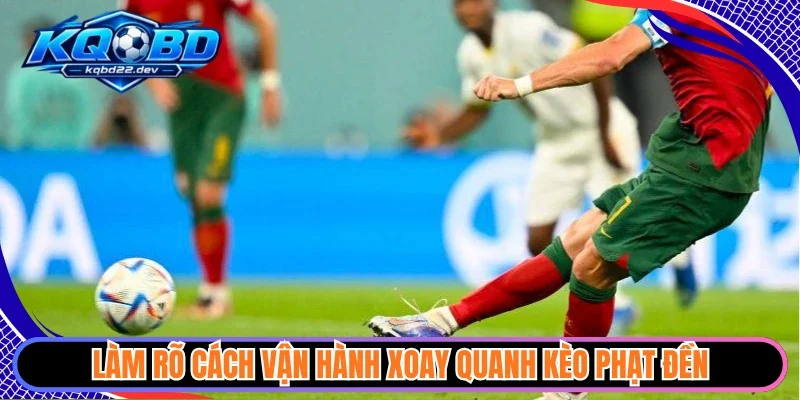 Kèo Phạt Đền - Thăng Hoa Cảm Xúc Từ Những Tình Huống 11M 2 Làm rõ cách vận hành xoay quanh kèo phạt đền